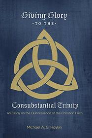 Giving Glory to the Consubstantial Trinity: An Essay on the Quintessence of the Christian Faith