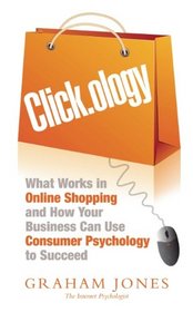 Clickology: What Works in Online Shopping and How Your Business Can Use Consumer Psychology to Succeed