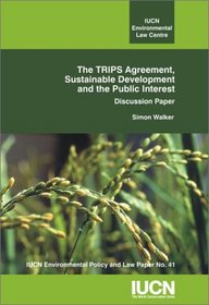 The TRIPS Agreement, Sustainable Development and the Public Interest (IUCN Environmental Policy and Law Paper, No. 41) (Iucn Environmental Policy and Law Paper)