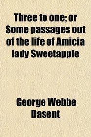 Three to one; or Some passages out of the life of Amicia lady Sweetapple