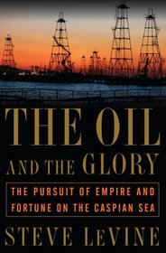 The Oil and the Glory: The Pursuit of Empire and Fortune on the Caspian Sea