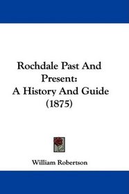 Rochdale Past And Present: A History And Guide (1875)