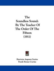 The Soundless Sound: By The Teacher Of The Order Of The Fifteen (1911)