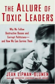 The Allure Of Toxic Leaders: Why We Follow Destructive Bosses And Corrupt Politicians--and How We Can Survive Them