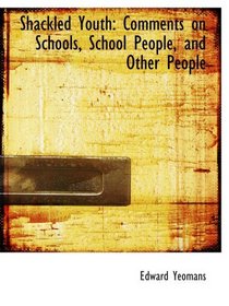 Shackled Youth: Comments on Schools, School People, and Other People