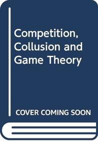 Competition, Collusion and Game Theory (Aldine treatises in modern economics)