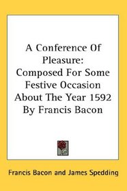 A Conference Of Pleasure: Composed For Some Festive Occasion About The Year 1592 By Francis Bacon