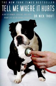 Tell Me Where It Hurts: A Day of Humor, Healing and Hope in My Life as an Animal Surgeon