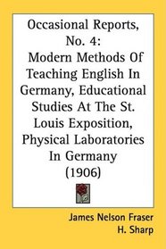 Occasional Reports, No. 4: Modern Methods Of Teaching English In Germany, Educational Studies At The St. Louis Exposition, Physical Laboratories In Germany (1906)