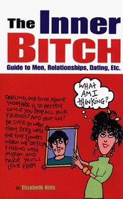 The Inner Bitch Guide to Men, Relationships, Dating Etc: Guide to Men, Relationships, Dating, Etc.