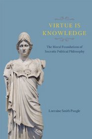 Virtue Is Knowledge: The Moral Foundations of Socratic Political Philosophy