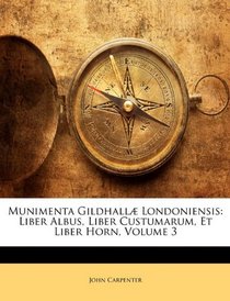 Munimenta Gildhall Londoniensis: Liber Albus, Liber Custumarum, Et Liber Horn, Volume 3