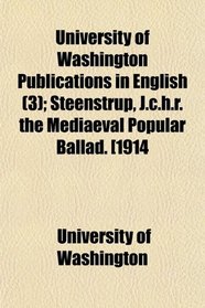 University of Washington Publications in English (3); Steenstrup, J.c.h.r. the Mediaeval Popular Ballad. [1914