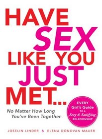 The Have Sex Like You Just Met - No Matter How Long You've Been Together: Every Girl's Guide to a Sexy and Satisfying Relationship