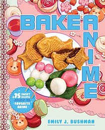 Bake Anime: 75 Sweet Recipes Spotted In?and Inspired by?Your Favorite Anime (A Cookbook)