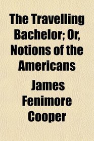 The Travelling Bachelor; Or, Notions of the Americans