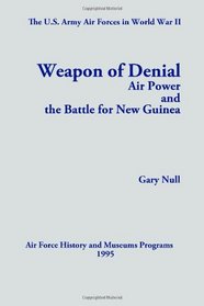 The U.S. Army Air Forces in World War II: Weapon of Denial: Air Power and the Battle for New Guinea