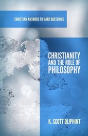 Christianity and the Role of Philosophy (Christian Answers to Hard Questions) (Apologia)