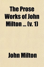 The Prose Works of John Milton (Volume 1); With a Preface, Preliminary Remarks and Notes