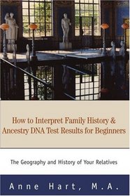 How to Interpret Family History and Ancestry DNA Test Results for Beginners: The Geography and History of Your Relatives