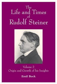 The Life and Times of Rudolf Steiner: Origin and Growth of His Insight