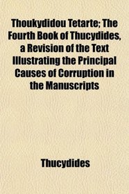 Thoukydidou Tetarte; The Fourth Book of Thucydides, a Revision of the Text Illustrating the Principal Causes of Corruption in the Manuscripts