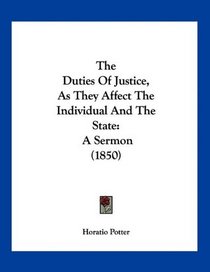 The Duties Of Justice, As They Affect The Individual And The State: A Sermon (1850)