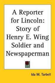 A Reporter for Lincoln: Story of Henry E. Wing Soldier and Newspaperman