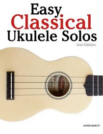 Easy Classical Ukulele Solos: Featuring music of Bach, Mozart, Beethoven, Vivaldi and other composers. In Standard Notation and TAB