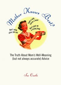 Mother Knows Best?: The Truth About Mom's Well-Meaning (But Not Always Accurate) Advice