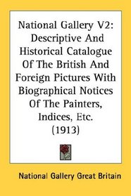 National Gallery V2: Descriptive And Historical Catalogue Of The British And Foreign Pictures With Biographical Notices Of The Painters, Indices, Etc. (1913)