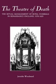 The Theatre of Death : The Ritual Management of Royal Funerals in Renaissance England, 1570-1625