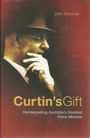 Curtin's Gift: Reinterpreting Australia's Greatest Prime Minister