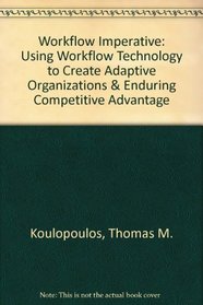 Workflow Imperative: Using Workflow Technology to Create Adaptive Organizations & Enduring Competitive Advantage