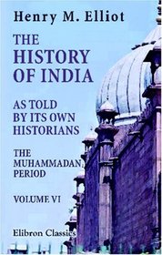 The History of India, as Told by Its Own Historians: The Muhammadan Period. Volume 6
