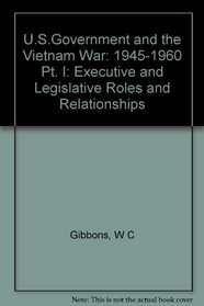 U.S. Government and the Vietnam War: Executive and Legislative Roles and Relationships, Part 1 : 1945-1960 (U. S. Government  the Vietnam War S)