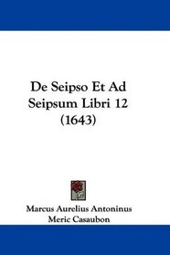 De Seipso Et Ad Seipsum Libri 12 (1643) (Latin Edition)
