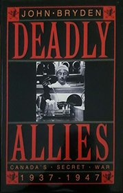 Deadly Allies: Canada's Secret War, 1937-1947
