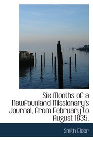 Six Months of a Newfounland Missionary's Journal, from February to August 1835.