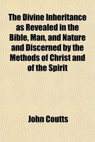 The Divine Inheritance as Revealed in the Bible, Man, and Nature and Discerned by the Methods of Christ and of the Spirit