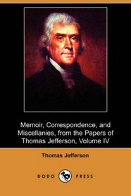 Memoir, Correspondence, and Miscellanies, from the Papers of Thomas Jefferson, Volume IV (Dodo Press)