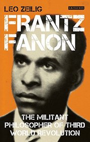 Frantz Fanon: The Militant Philosopher of Third World Revolution (International Library of Twentieth Century History)