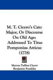 M. T. Cicero's Cato Major, Or Discourse On Old Age: Addressed To Titus Pomponius Atticus (1778)