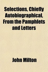 Selections, Chiefly Autobiographical, From the Pamphlets and Letters