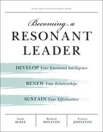 Becoming a Resonant Leader: Develop Your Emotional Intelligence, Renew Your Relationships, Sustain Your Effectiveness