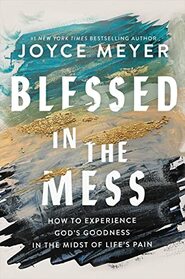 Blessed in the Mess: How to Experience God's Goodness in the Midst of Life?s Pain