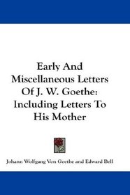 Early And Miscellaneous Letters Of J. W. Goethe: Including Letters To His Mother
