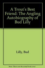 A Trout's Best Friend: The Angling Autobiography of Bud Lilly