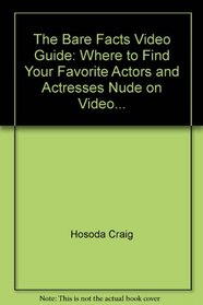 The Bare Facts Video Guide: Where to Find Your Favorite Actors and Actresses Nude on Video...
