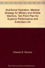 Nutritional Hydration, Medical Strategy for Military and Athlete Warriors, Ten Point Plan for Superior Performance and Extended Life